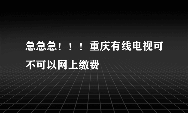 急急急！！！重庆有线电视可不可以网上缴费