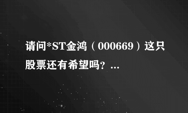 请问*ST金鸿（000669）这只股票还有希望吗？该怎么处理这只股票