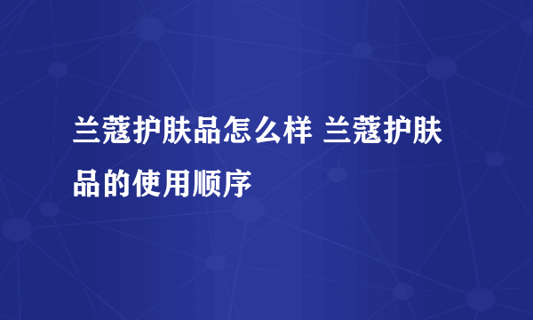 兰蔻护肤品怎么样 兰蔻护肤品的使用顺序