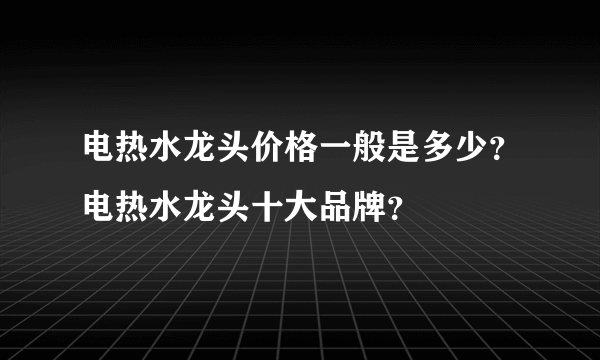 电热水龙头价格一般是多少？电热水龙头十大品牌？