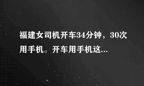 福建女司机开车34分钟，30次用手机。开车用手机这么频繁，你怎么看？