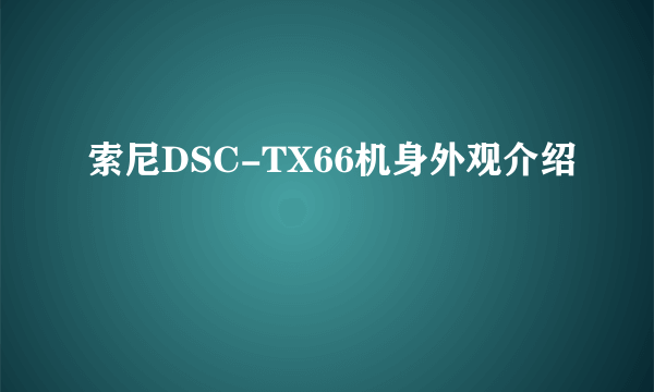 索尼DSC-TX66机身外观介绍