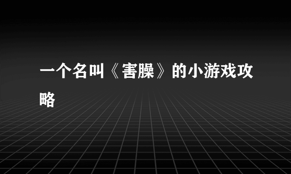 一个名叫《害臊》的小游戏攻略