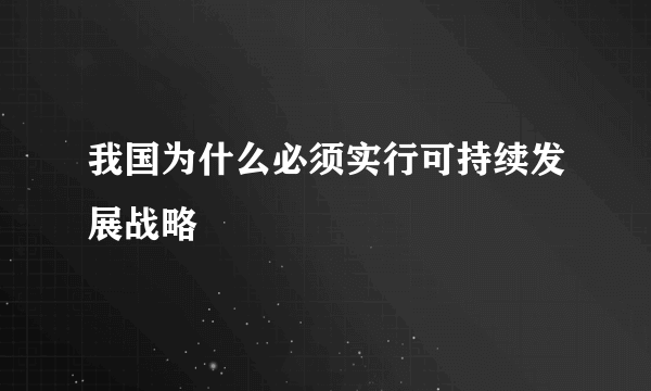 我国为什么必须实行可持续发展战略