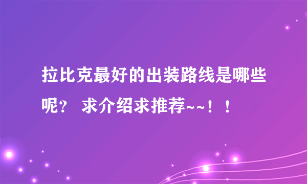 拉比克最好的出装路线是哪些呢？ 求介绍求推荐~~！！