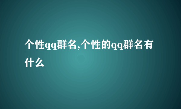 个性qq群名,个性的qq群名有什么