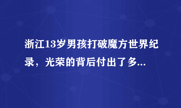 浙江13岁男孩打破魔方世界纪录，光荣的背后付出了多大的努力？