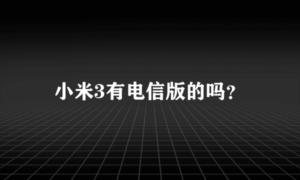 小米3有电信版的吗？