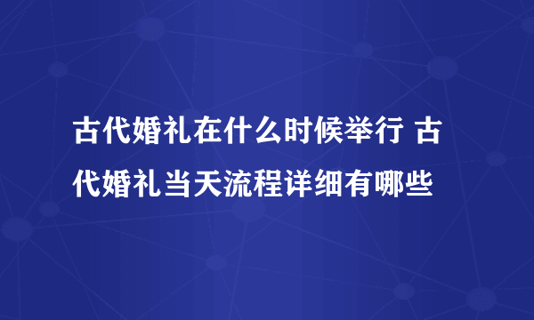 古代婚礼在什么时候举行 古代婚礼当天流程详细有哪些