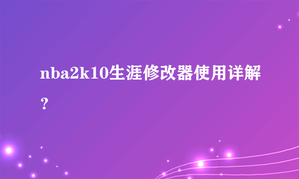 nba2k10生涯修改器使用详解？