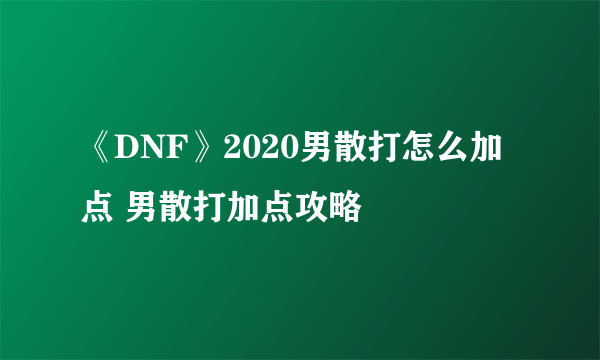 《DNF》2020男散打怎么加点 男散打加点攻略