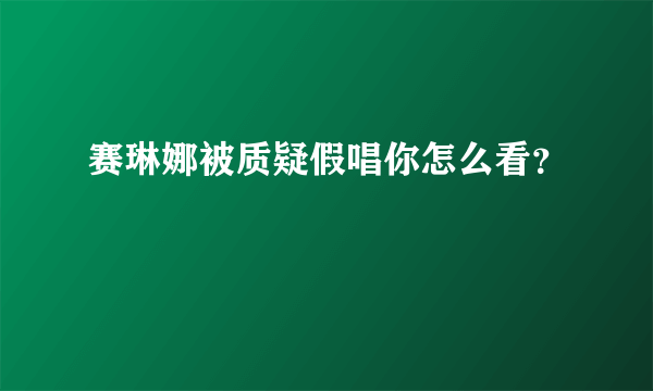 赛琳娜被质疑假唱你怎么看？