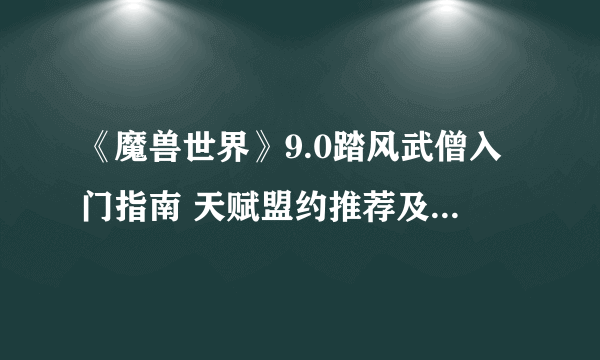 《魔兽世界》9.0踏风武僧入门指南 天赋盟约推荐及输出手法教学