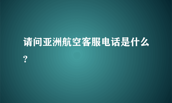 请问亚洲航空客服电话是什么?