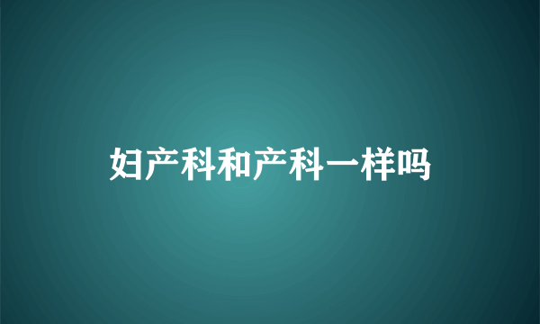 妇产科和产科一样吗