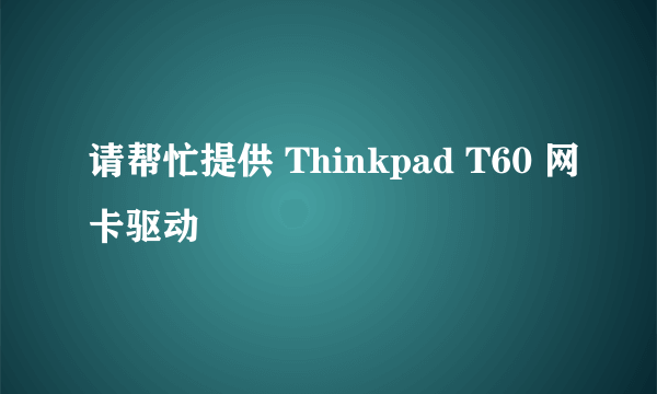 请帮忙提供 Thinkpad T60 网卡驱动