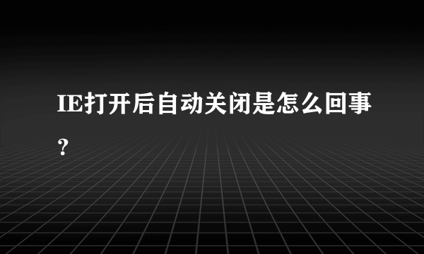 IE打开后自动关闭是怎么回事？