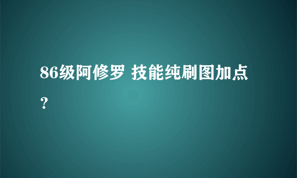 86级阿修罗 技能纯刷图加点？