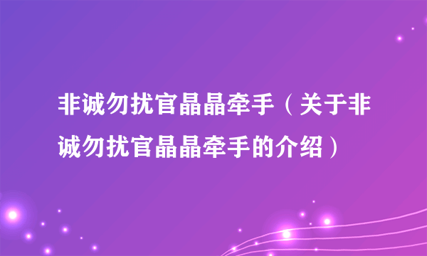 非诚勿扰官晶晶牵手（关于非诚勿扰官晶晶牵手的介绍）