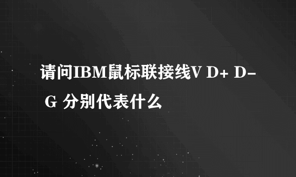 请问IBM鼠标联接线V D+ D- G 分别代表什么