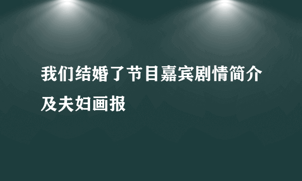 我们结婚了节目嘉宾剧情简介及夫妇画报