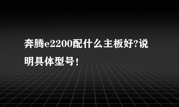 奔腾e2200配什么主板好?说明具体型号！