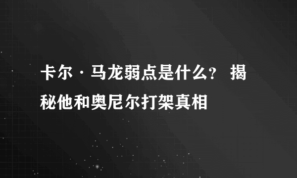 卡尔·马龙弱点是什么？ 揭秘他和奥尼尔打架真相