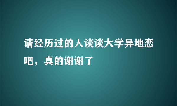 请经历过的人谈谈大学异地恋吧，真的谢谢了