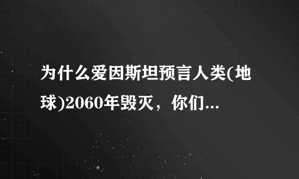 为什么爱因斯坦预言人类(地球)2060年毁灭，你们相信么？