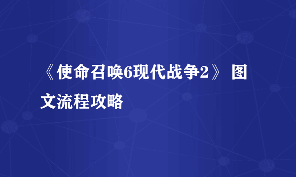 《使命召唤6现代战争2》 图文流程攻略