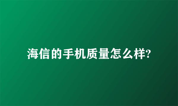 海信的手机质量怎么样?