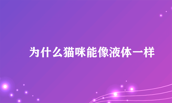 ​为什么猫咪能像液体一样