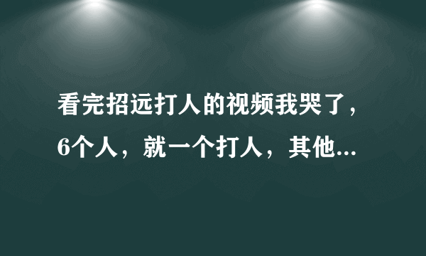 看完招远打人的视频我哭了，6个人，就一个打人，其他的只不过是妇女小孩，当时麦当劳这么多人，为什么不