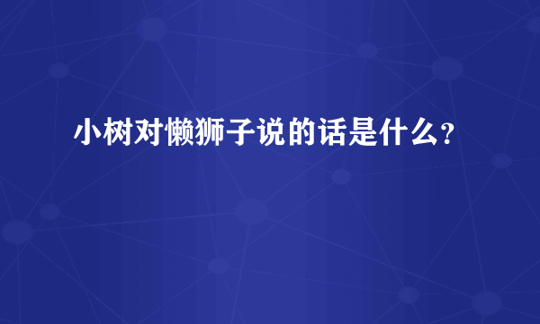 小树对懒狮子说的话是什么？