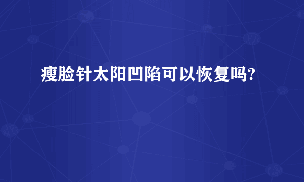 瘦脸针太阳凹陷可以恢复吗?