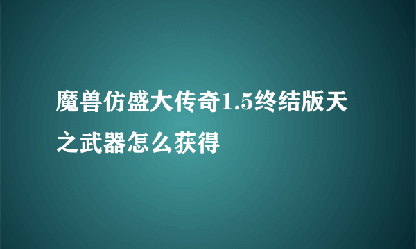 魔兽仿盛大传奇1.5终结版天之武器怎么获得