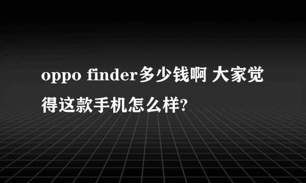 oppo finder多少钱啊 大家觉得这款手机怎么样?