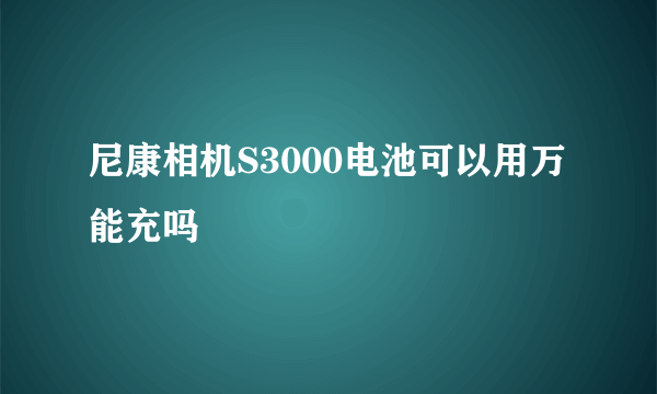 尼康相机S3000电池可以用万能充吗