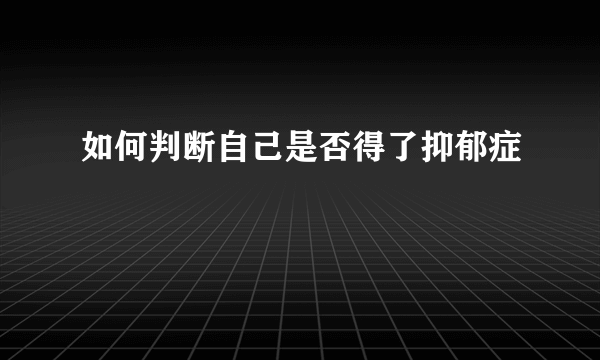 如何判断自己是否得了抑郁症