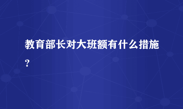 教育部长对大班额有什么措施？