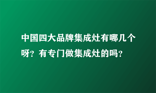 中国四大品牌集成灶有哪几个呀？有专门做集成灶的吗？