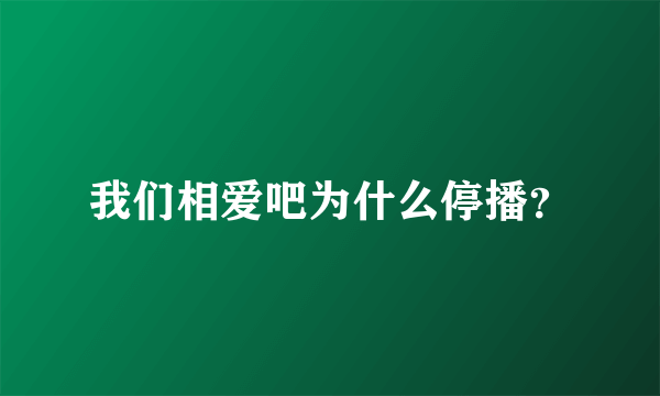 我们相爱吧为什么停播？