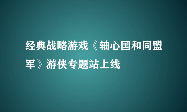 经典战略游戏《轴心国和同盟军》游侠专题站上线