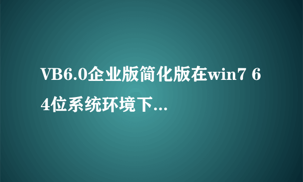 VB6.0企业版简化版在win7 64位系统环境下运行的问题