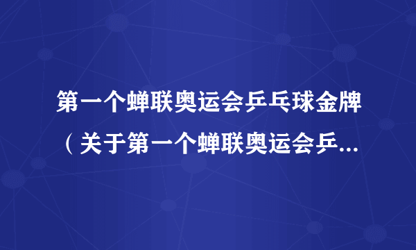 第一个蝉联奥运会乒乓球金牌（关于第一个蝉联奥运会乒乓球金牌的介绍）