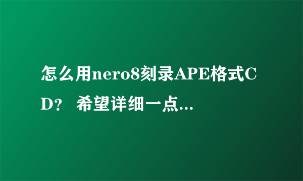 怎么用nero8刻录APE格式CD？ 希望详细一点 我只有20分╮(╯▽╰)╭