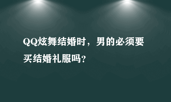 QQ炫舞结婚时，男的必须要买结婚礼服吗？