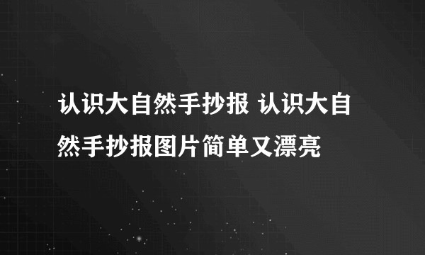 认识大自然手抄报 认识大自然手抄报图片简单又漂亮