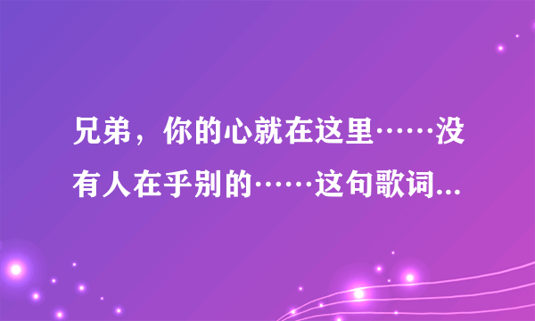 兄弟，你的心就在这里……没有人在乎别的……这句歌词是那首歌里面的