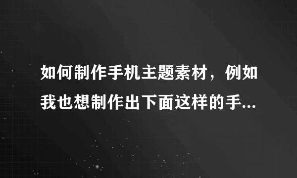 如何制作手机主题素材，例如我也想制作出下面这样的手机表盘。